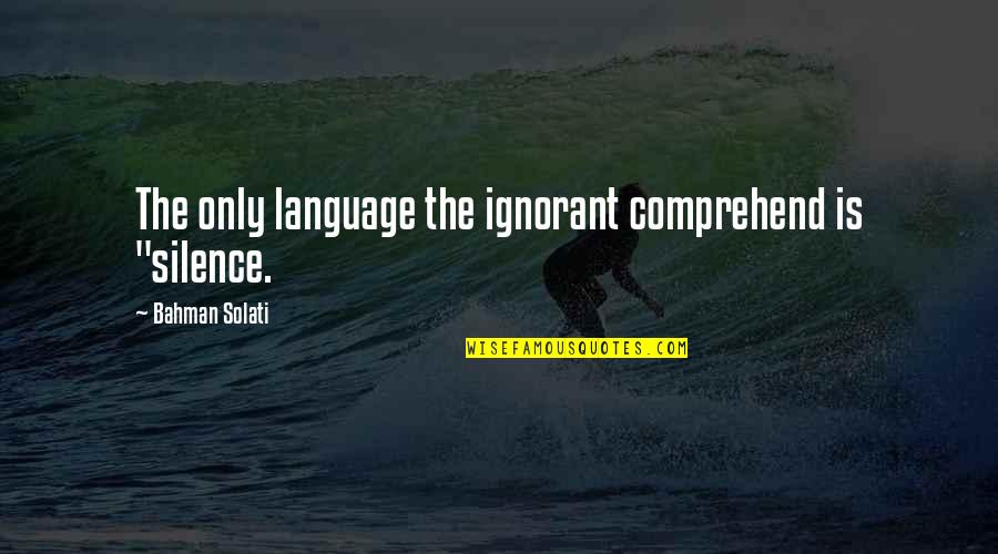Solati Quotes By Bahman Solati: The only language the ignorant comprehend is "silence.