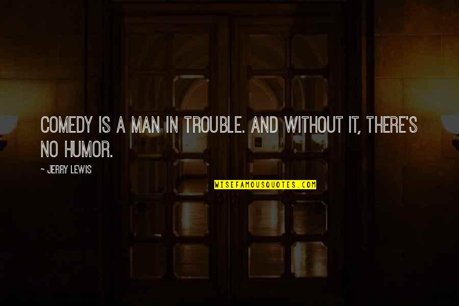Solati Quotes By Jerry Lewis: Comedy is a man in trouble. And without