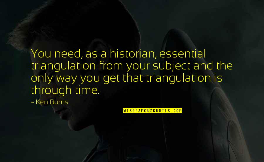 Solati Quotes By Ken Burns: You need, as a historian, essential triangulation from