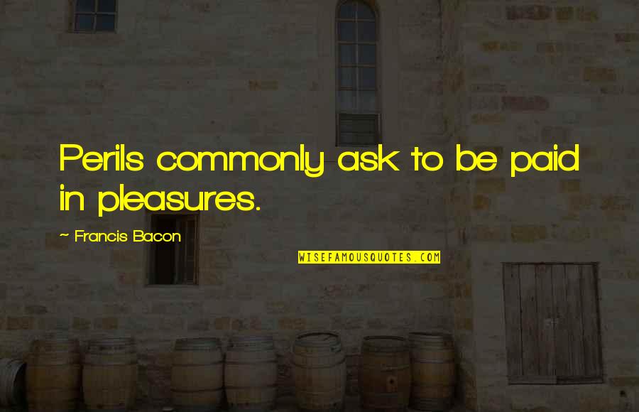 Solatif Quotes By Francis Bacon: Perils commonly ask to be paid in pleasures.