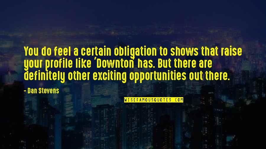 Solbjerg Havecenter Quotes By Dan Stevens: You do feel a certain obligation to shows Solbjerg Havecenter Quotes By Dan Stevens: You do feel a certain obligation to shows