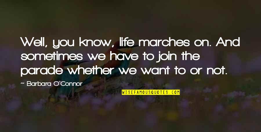 Solchroma Quotes By Barbara O'Connor: Well, you know, life marches on. And sometimes Solchroma Quotes By Barbara O'Connor: Well, you know, life marches on. And sometimes