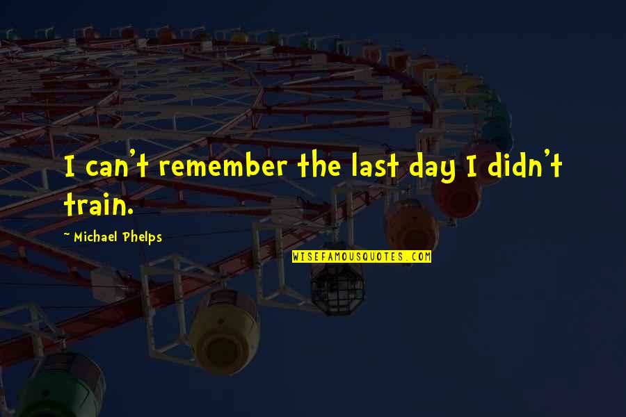 Solcito Home Quotes By Michael Phelps: I can't remember the last day I didn't Solcito Home Quotes By Michael Phelps: I can't remember the last day I didn't