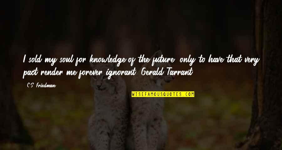 Sold Me Out Quotes By C.S. Friedman: I sold my soul for knowledge of the Sold Me Out Quotes By C.S. Friedman: I sold my soul for knowledge of the