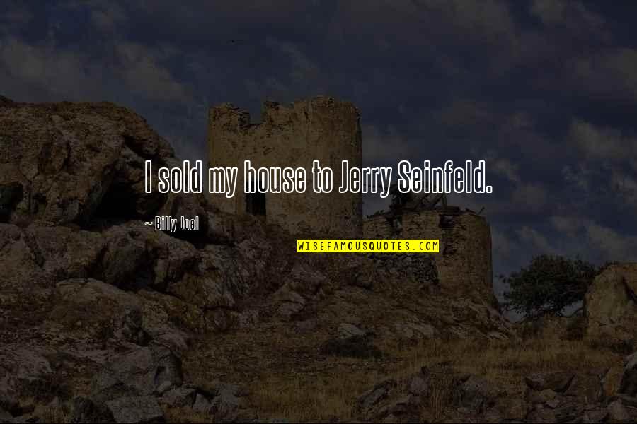 Sold My House Quotes By Billy Joel: I sold my house to Jerry Seinfeld.