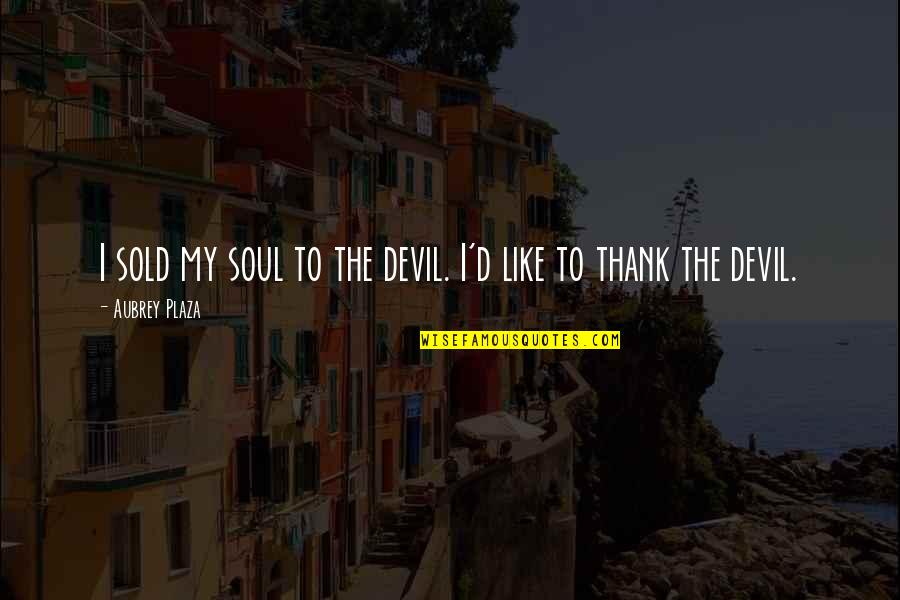 Sold My Soul Devil Quotes By Aubrey Plaza: I sold my soul to the devil. I'd