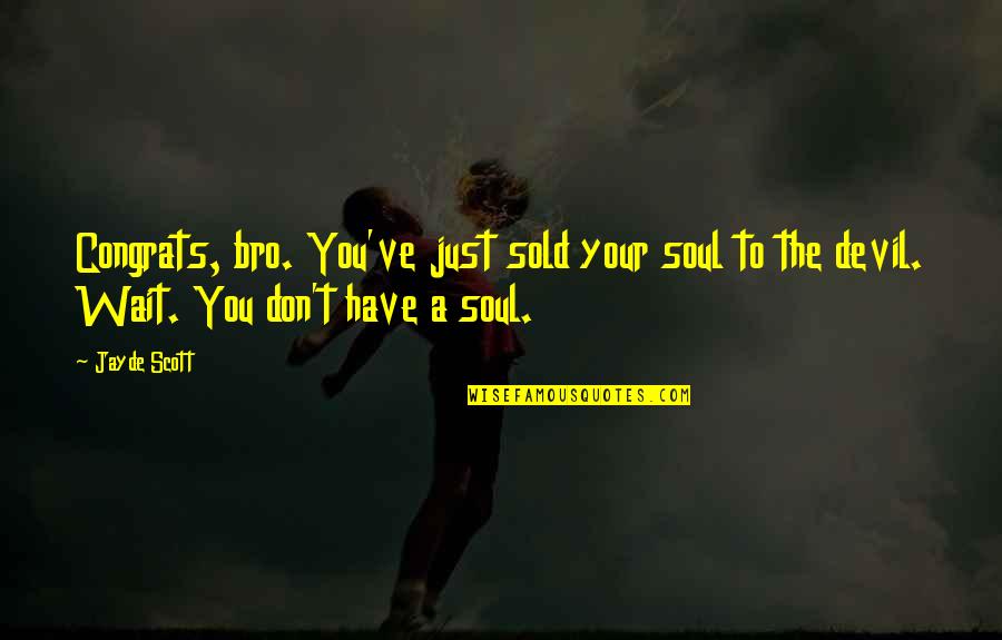 Sold My Soul Devil Quotes By Jayde Scott: Congrats, bro. You've just sold your soul to