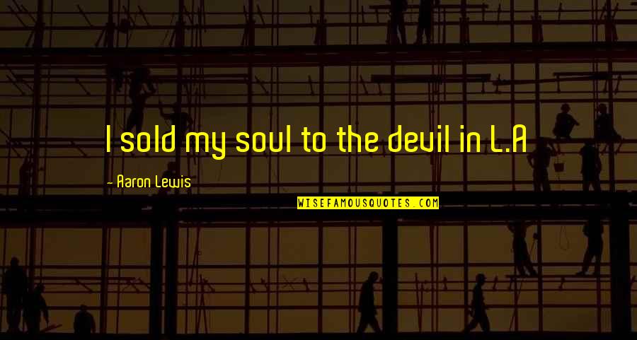 Sold My Soul Quotes By Aaron Lewis: I sold my soul to the devil in