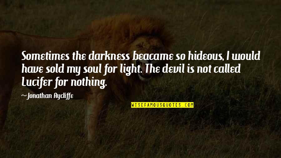 Sold My Soul Quotes By Jonathan Aycliffe: Sometimes the darkness beacame so hideous, I would