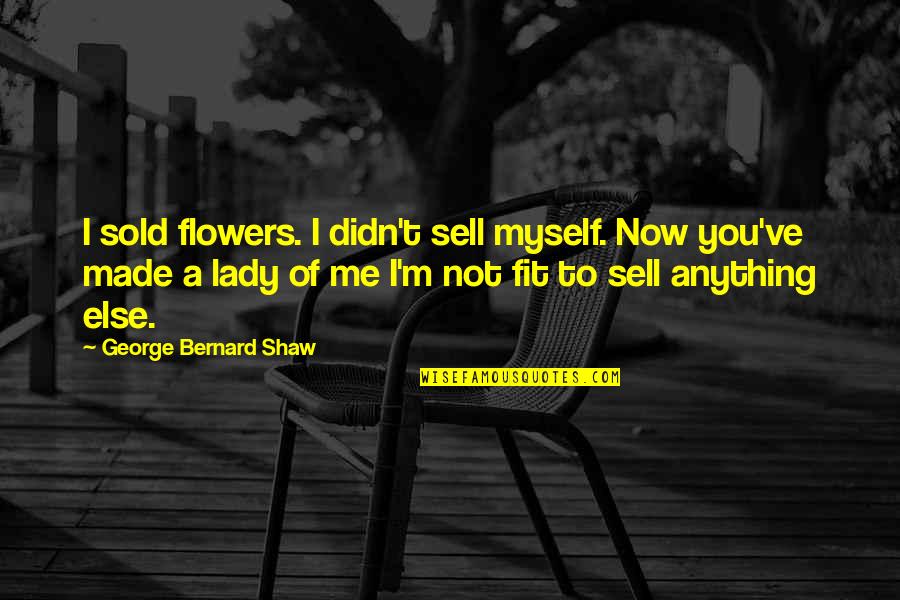 Sold Myself Quotes By George Bernard Shaw: I sold flowers. I didn't sell myself. Now