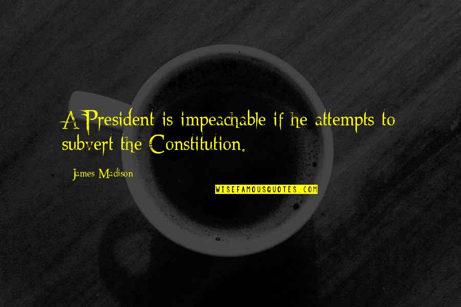 Sold Out For Jesus Quotes By James Madison: A President is impeachable if he attempts to