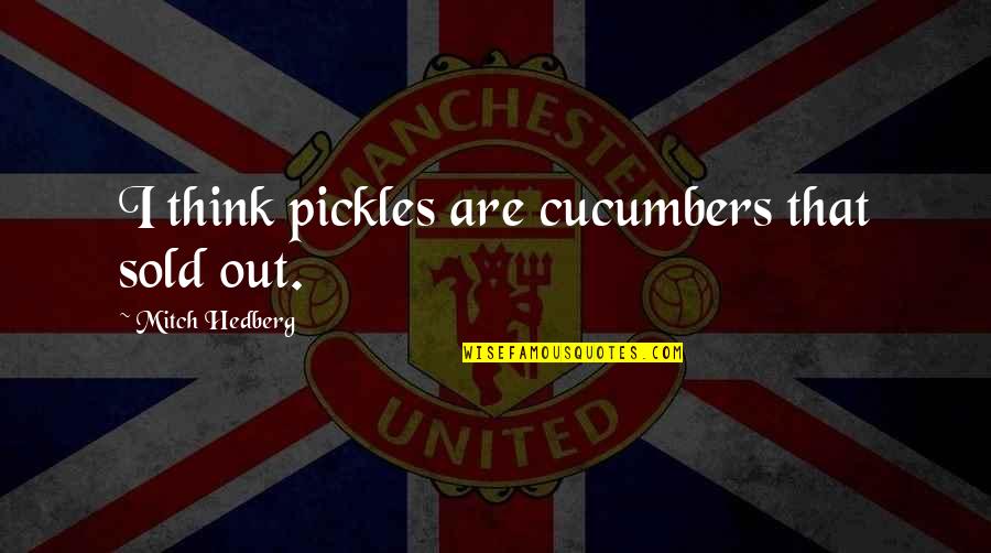 Sold Out Quotes By Mitch Hedberg: I think pickles are cucumbers that sold out.