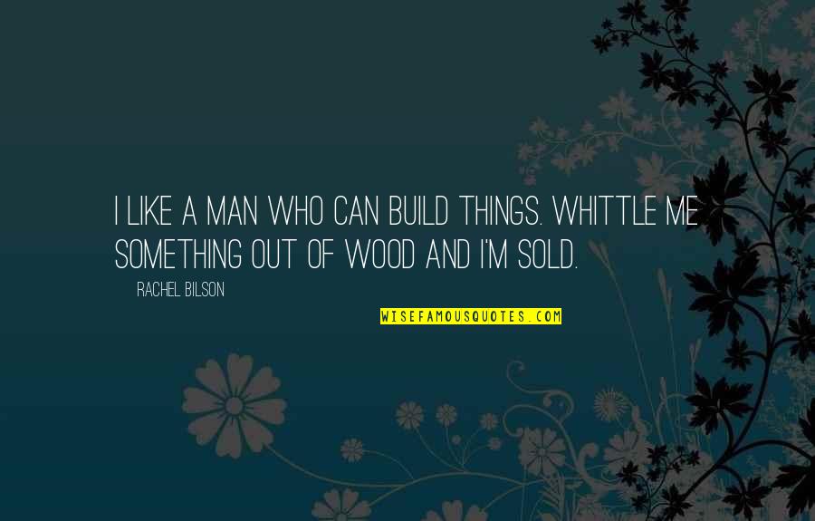 Sold Out Quotes By Rachel Bilson: I like a man who can build things.