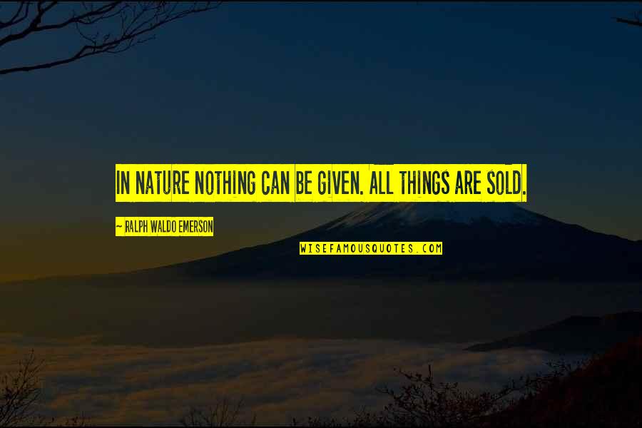 Sold Quotes By Ralph Waldo Emerson: In nature nothing can be given. All things