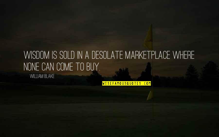 Sold Quotes By William Blake: Wisdom is sold in a desolate marketplace where