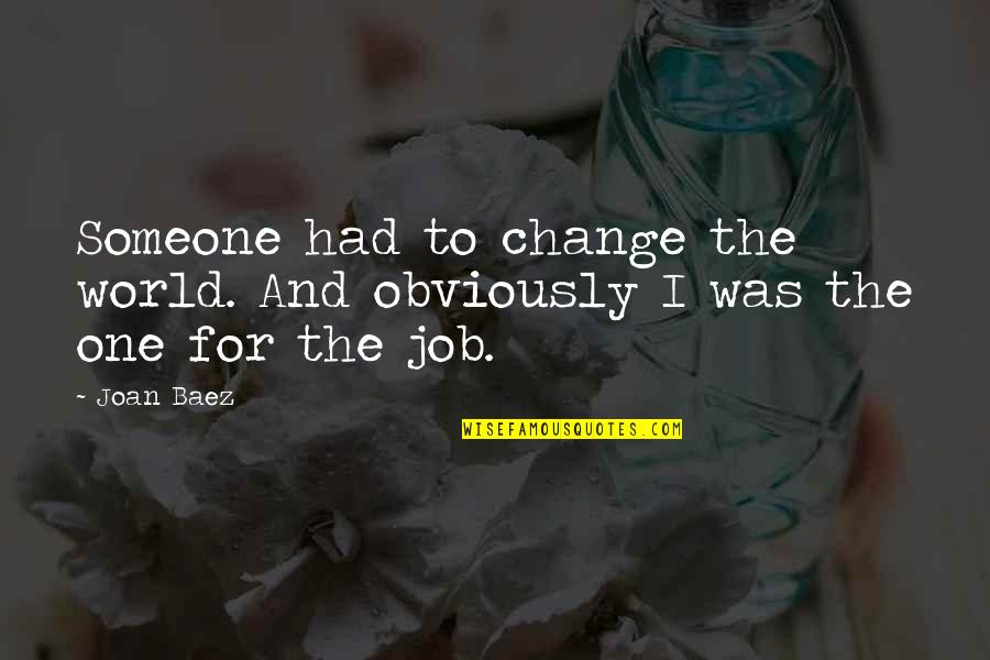 Soldering Brass Quotes By Joan Baez: Someone had to change the world. And obviously