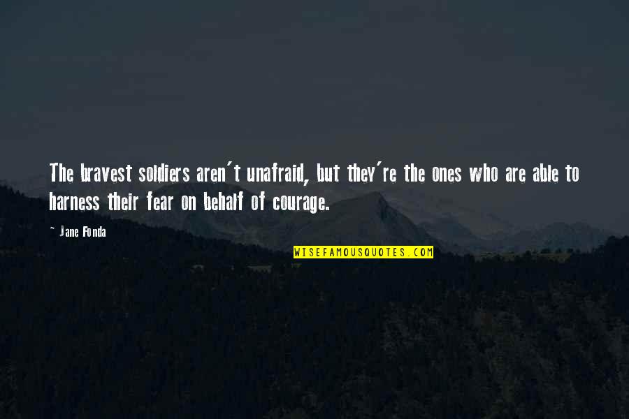 Soldier Courage Quotes By Jane Fonda: The bravest soldiers aren't unafraid, but they're the