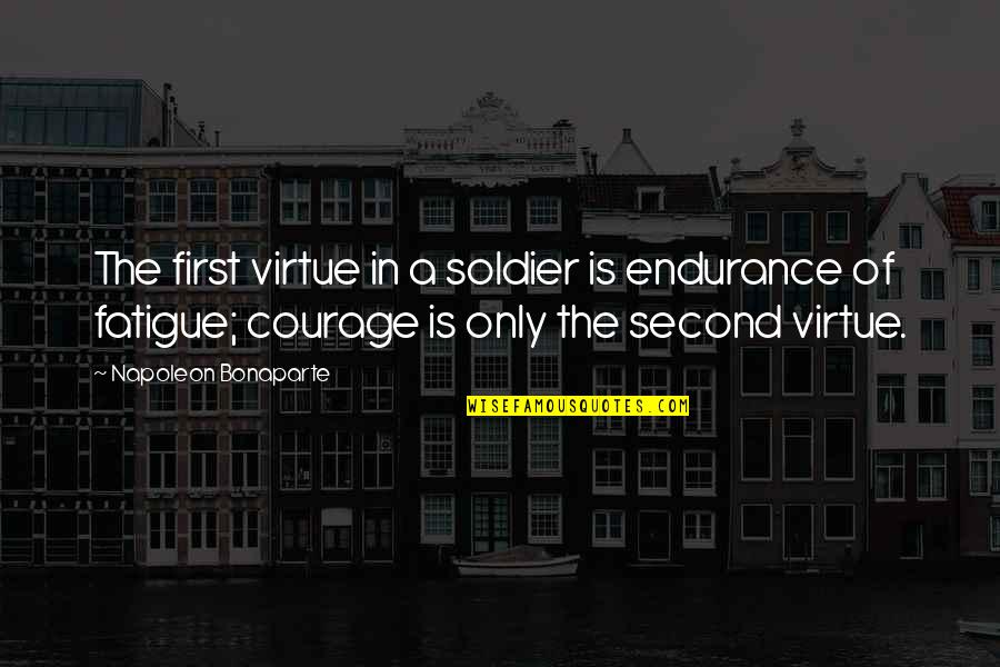 Soldier Courage Quotes By Napoleon Bonaparte: The first virtue in a soldier is endurance Soldier Courage Quotes By Napoleon Bonaparte: The first virtue in a soldier is endurance