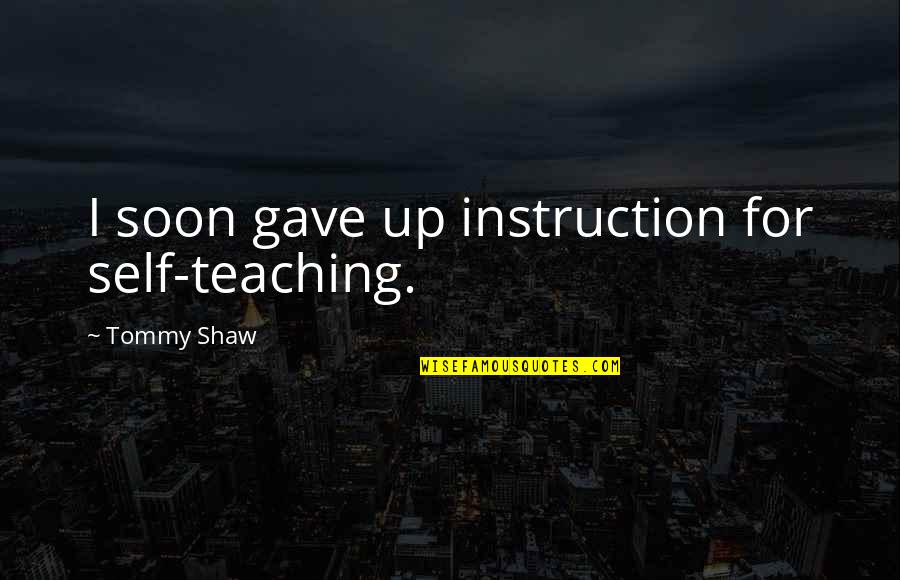 Soldier Leaving For War Quotes By Tommy Shaw: I soon gave up instruction for self-teaching.