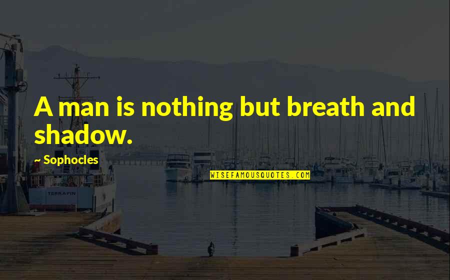 Soldier That Dropped Quotes By Sophocles: A man is nothing but breath and shadow.