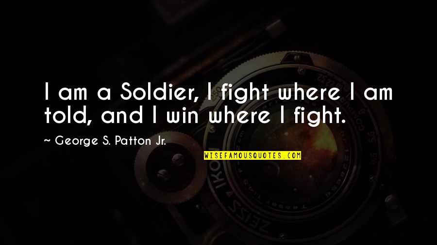 Soldier That Told Quotes By George S. Patton Jr.: I am a Soldier, I fight where I Soldier That Told Quotes By George S. Patton Jr.: I am a Soldier, I fight where I