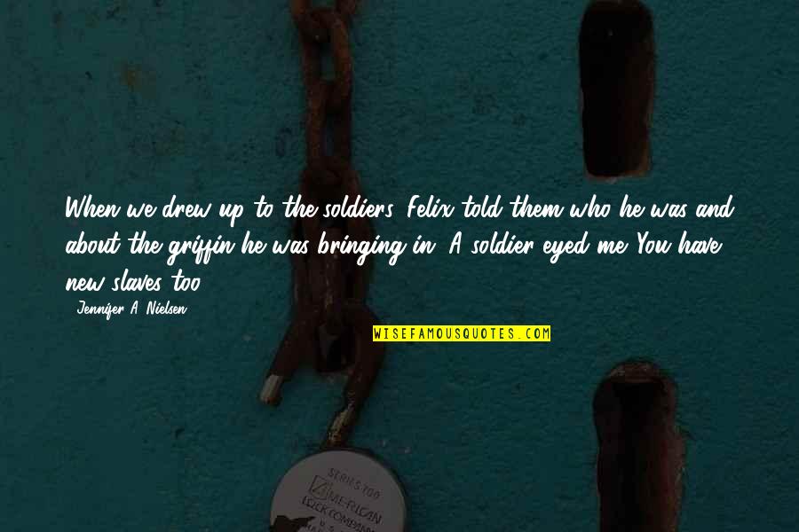 Soldier That Told Quotes By Jennifer A. Nielsen: When we drew up to the soldiers, Felix Soldier That Told Quotes By Jennifer A. Nielsen: When we drew up to the soldiers, Felix