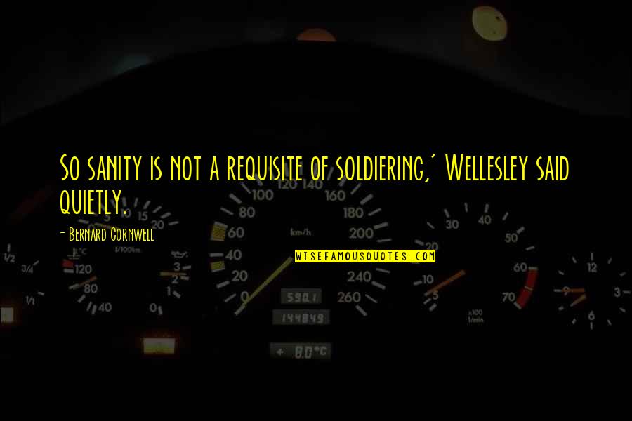 Soldiering Quotes By Bernard Cornwell: So sanity is not a requisite of soldiering,' Soldiering Quotes By Bernard Cornwell: So sanity is not a requisite of soldiering,'