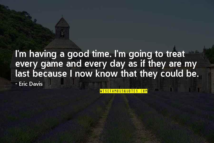 Soldiers Life Quotes By Eric Davis: I'm having a good time. I'm going to