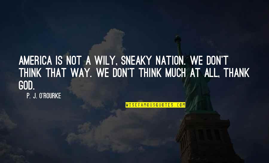 Soldiers Of Life Quotes By P. J. O'Rourke: America is not a wily, sneaky nation. We Soldiers Of Life Quotes By P. J. O'Rourke: America is not a wily, sneaky nation. We