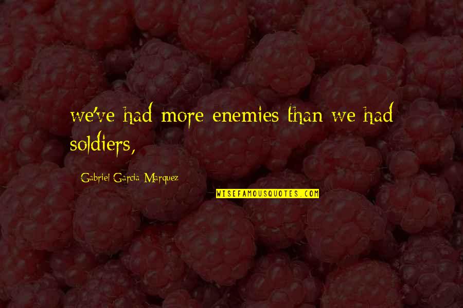 Soldiers Quotes By Gabriel Garcia Marquez: we've had more enemies than we had soldiers,