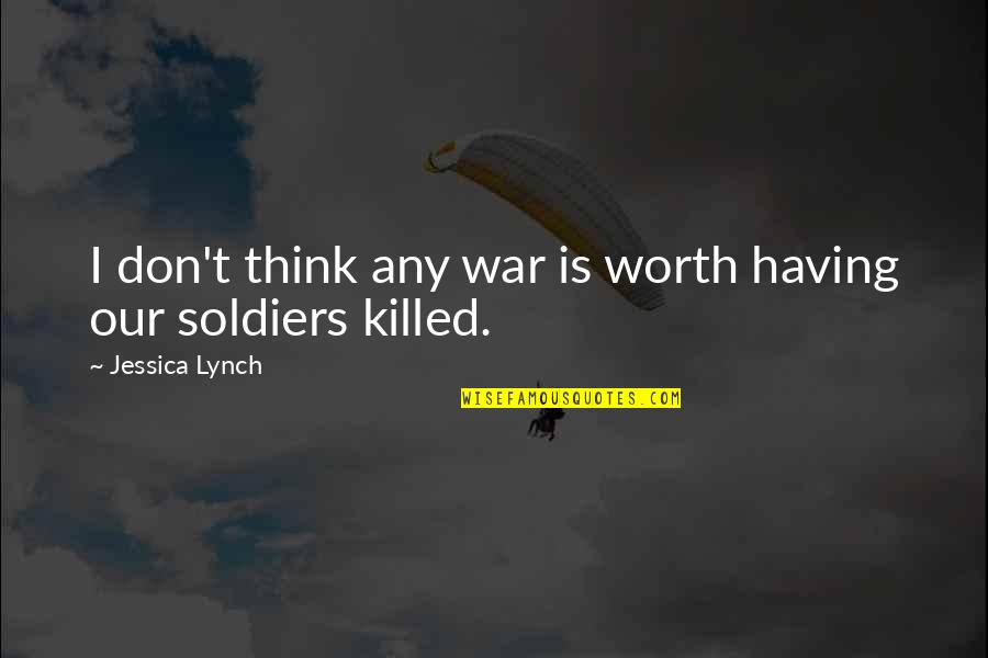 Soldiers Quotes By Jessica Lynch: I don't think any war is worth having