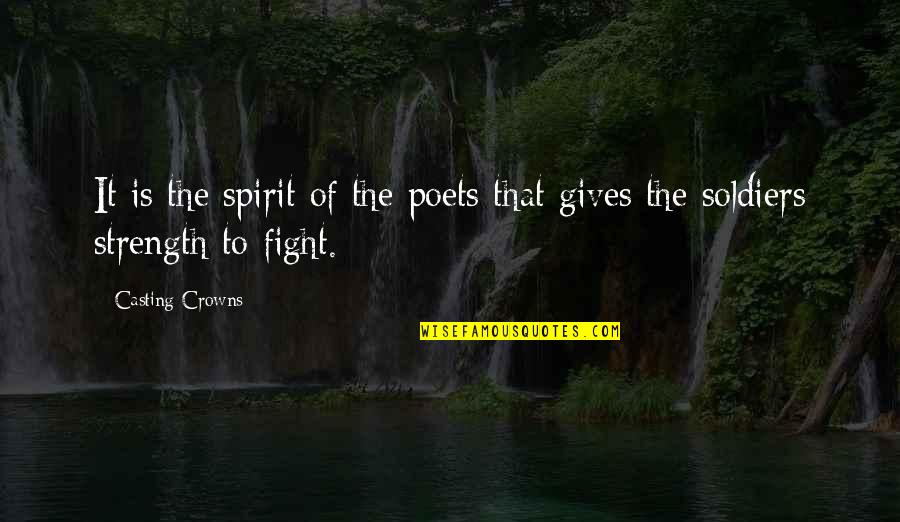 Soldiers Strength Quotes By Casting Crowns: It is the spirit of the poets that