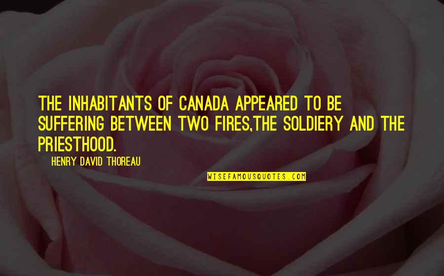 Soldiery Quotes By Henry David Thoreau: The inhabitants of Canada appeared to be suffering