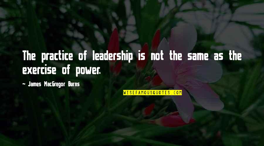 Soldinger And Associates Quotes By James MacGregor Burns: The practice of leadership is not the same Soldinger And Associates Quotes By James MacGregor Burns: The practice of leadership is not the same