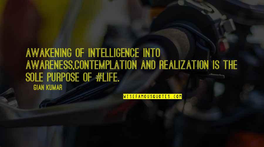 Sole Purpose Quotes By Gian Kumar: Awakening of intelligence into awareness,Contemplation and realization is Sole Purpose Quotes By Gian Kumar: Awakening of intelligence into awareness,Contemplation and realization is