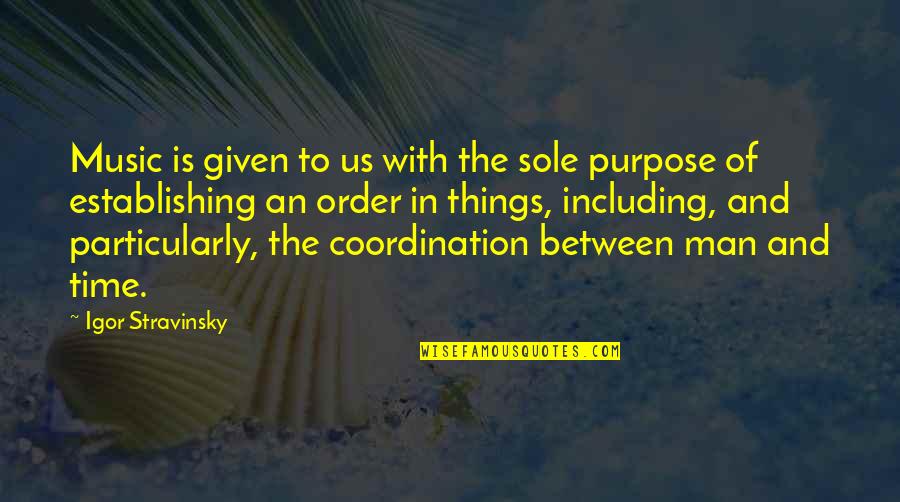 Sole Purpose Quotes By Igor Stravinsky: Music is given to us with the sole Sole Purpose Quotes By Igor Stravinsky: Music is given to us with the sole