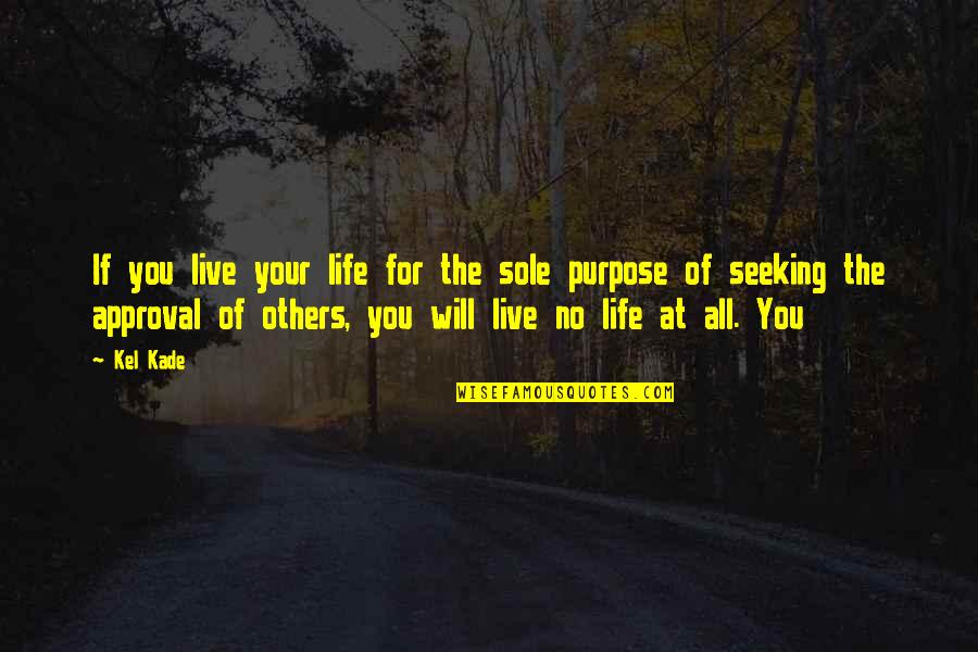 Sole Purpose Quotes By Kel Kade: If you live your life for the sole Sole Purpose Quotes By Kel Kade: If you live your life for the sole