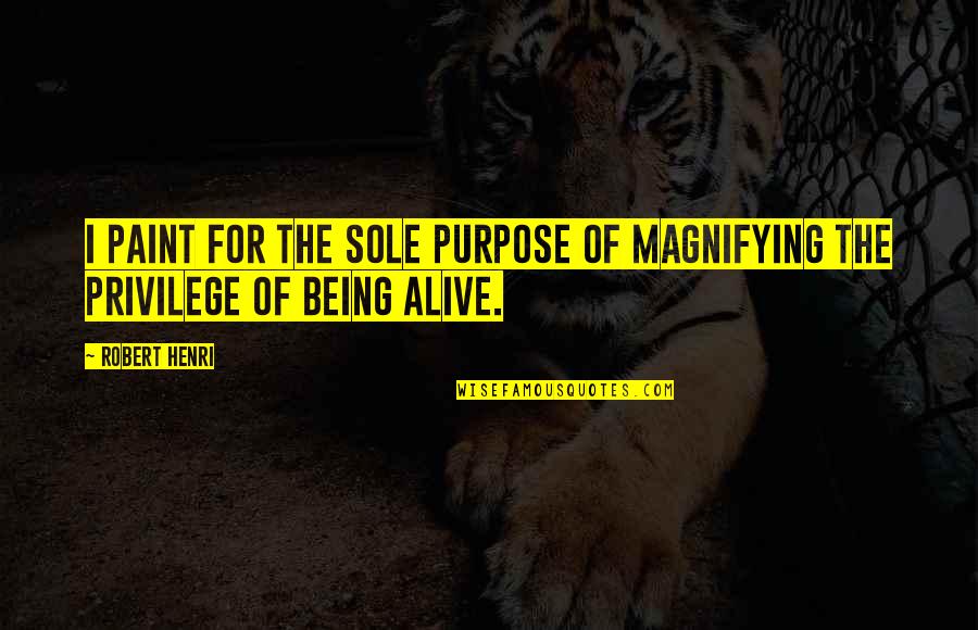 Sole Purpose Quotes By Robert Henri: I paint for the sole purpose of magnifying