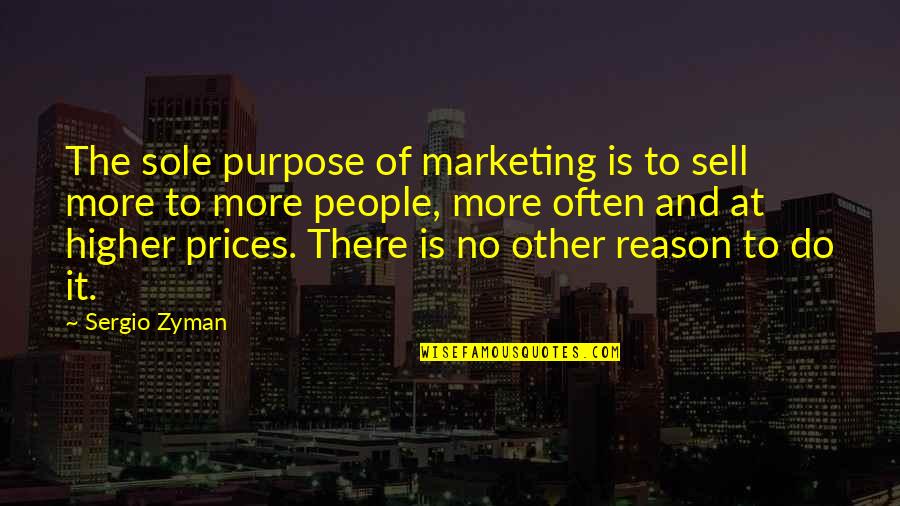 Sole Purpose Quotes By Sergio Zyman: The sole purpose of marketing is to sell Sole Purpose Quotes By Sergio Zyman: The sole purpose of marketing is to sell