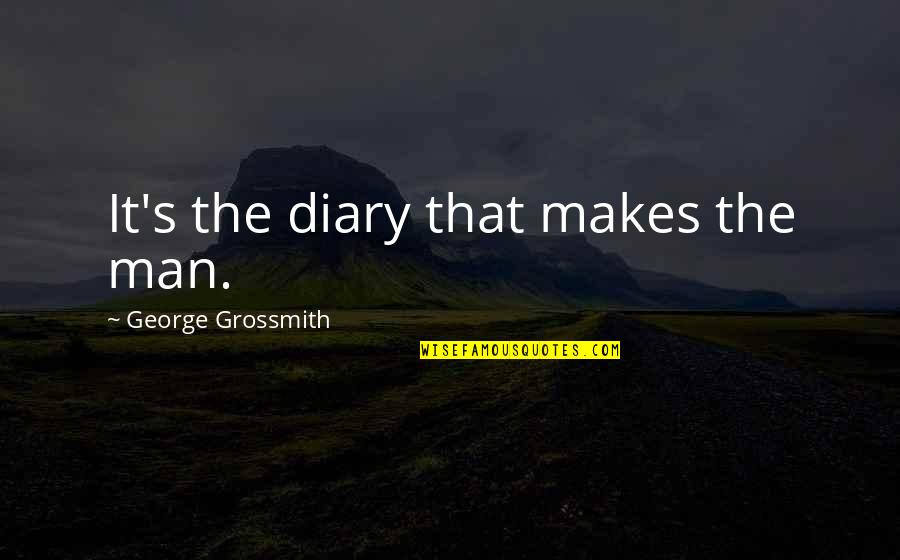 Sole Regret Quotes By George Grossmith: It's the diary that makes the man. Sole Regret Quotes By George Grossmith: It's the diary that makes the man.