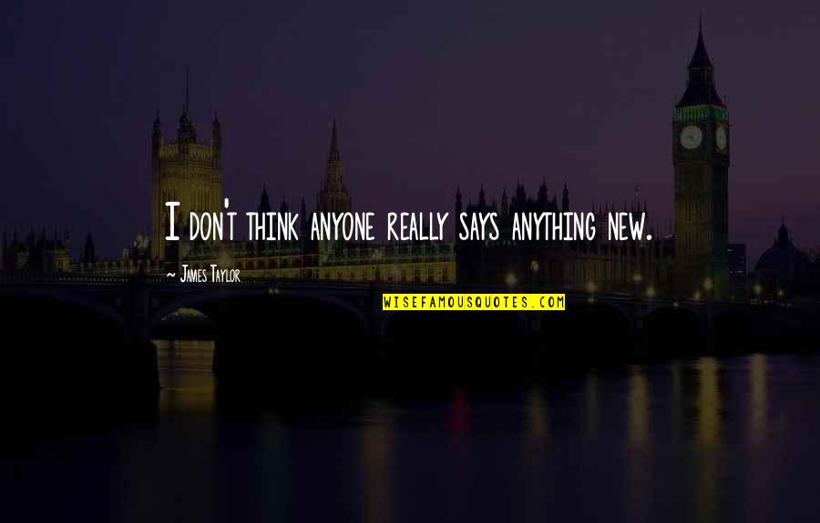 Sole Regret Quotes By James Taylor: I don't think anyone really says anything new. Sole Regret Quotes By James Taylor: I don't think anyone really says anything new.