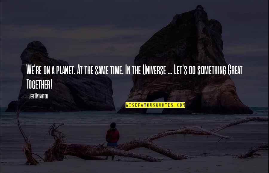 Solea Menasha Quotes By Jeff Byington: We're on a planet. At the same time. Solea Menasha Quotes By Jeff Byington: We're on a planet. At the same time.