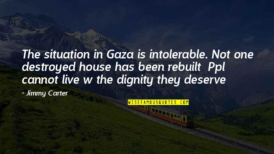 Solea Menasha Quotes By Jimmy Carter: The situation in Gaza is intolerable. Not one Solea Menasha Quotes By Jimmy Carter: The situation in Gaza is intolerable. Not one