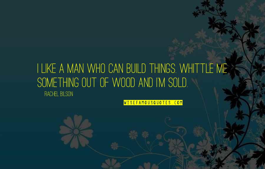 Solea Menasha Quotes By Rachel Bilson: I like a man who can build things.