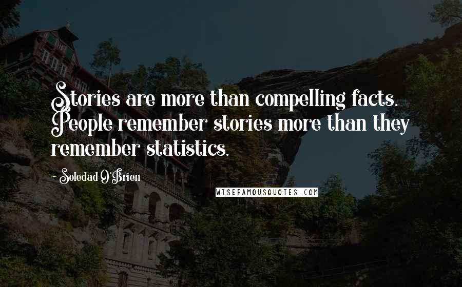 Soledad O'Brien quotes: Stories are more than compelling facts. People remember stories more than they remember statistics.