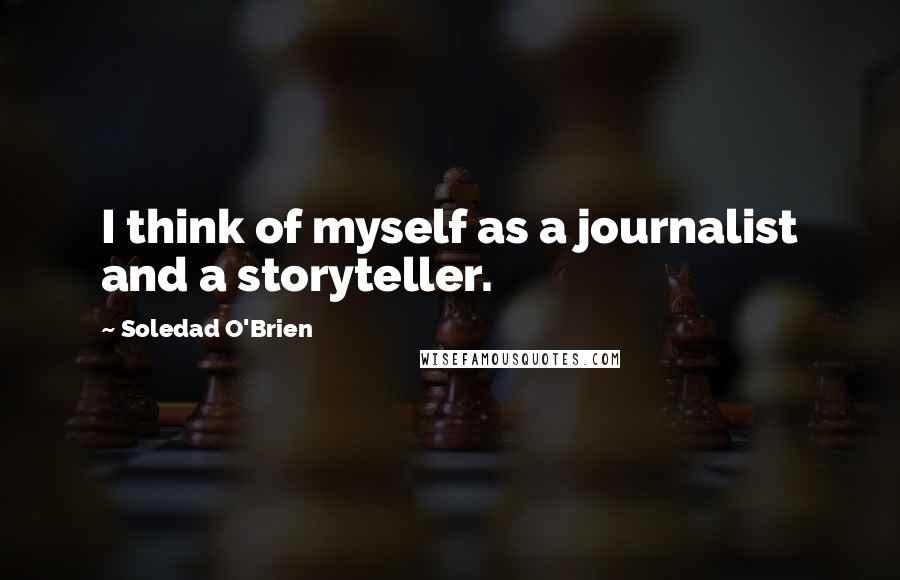 Soledad O'Brien quotes: I think of myself as a journalist and a storyteller.