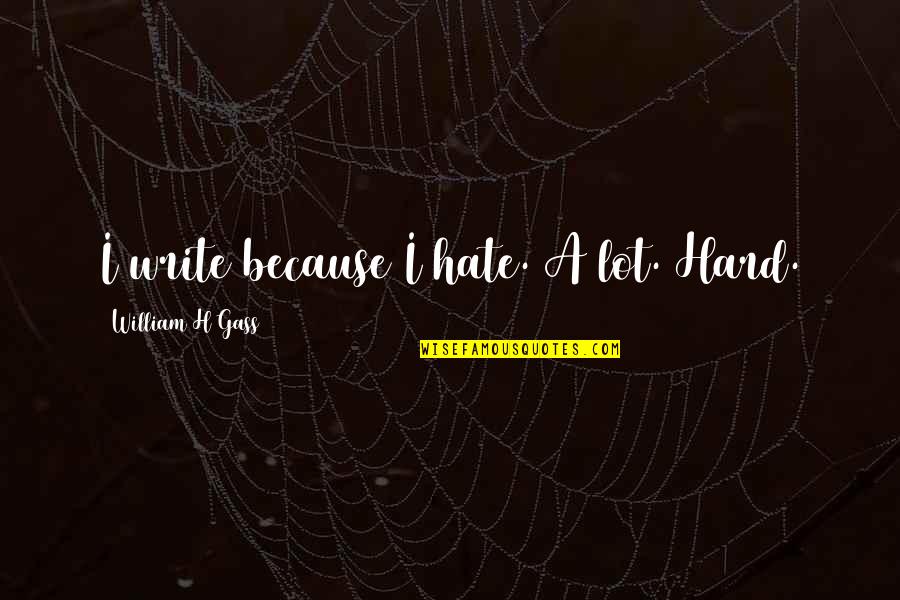 Soledades 2 Quotes By William H Gass: I write because I hate. A lot. Hard.