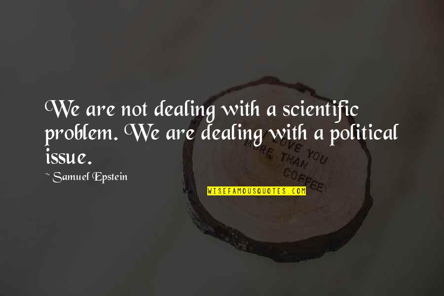 Soleko Quotes By Samuel Epstein: We are not dealing with a scientific problem. Soleko Quotes By Samuel Epstein: We are not dealing with a scientific problem.