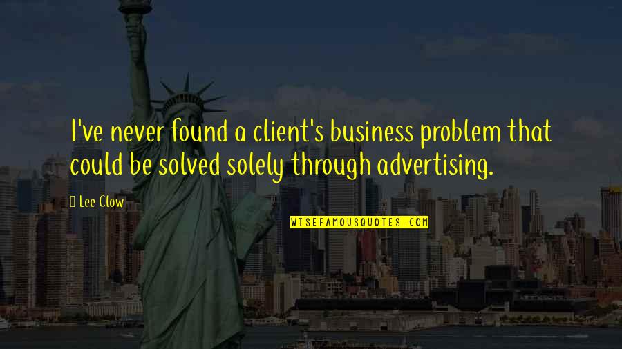 Solely Quotes By Lee Clow: I've never found a client's business problem that