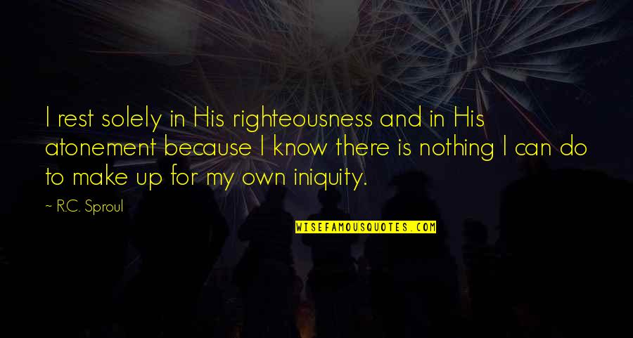 Solely Quotes By R.C. Sproul: I rest solely in His righteousness and in